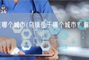 乌镇在哪个城市(乌镇位于哪个城市？解答在这里)