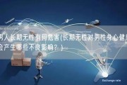 男人长期无性有何危害(长期无性对男性身心健康会产生哪些不良影响？)