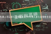 中年男人可以多久没有性生活(中年男人多久未有性生活？)