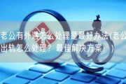 老公有外遇怎么处理是最好办法(老公出轨怎么处理？最佳解决方案！)