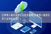 正常男人能忍受多久无性恋爱呢(正常男人能容忍多久没有性生活？)