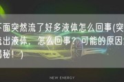 下面突然流了好多液体怎么回事(突然流出液体，怎么回事？可能的原因大揭秘！)