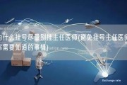 为什么挂号尽量别挂主任医师(避免挂号主任医师，你需要知道的事情)