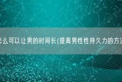怎么可以让男的时间长(提高男性性持久力的方法)
