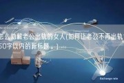 怎么劝解老公出轨的女人(如何让老公不再出轨？50字以内的新标题。)