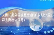 夫妻长期分居谁更想出轨(长期分居加剧夫妻出轨风险)