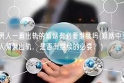 男人一直出轨的婚姻有必要继续吗(婚姻中男人频繁出轨，是否有继续的必要？)