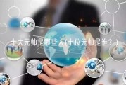 十大元帅是哪些人(十位元帅是谁？)