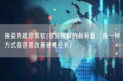 换姿势就容易软(容易理解的新标题：换一种方式很容易改善硬性任务)