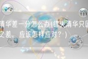 考清华差一分怎么办(错失清华只因一分之差，应该怎样应对？)