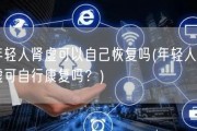 年轻人肾虚可以自己恢复吗(年轻人肾虚可自行康复吗？)