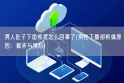 男人肚子下面疼是怎么回事了(男性下腹部疼痛原因：解析与预防)