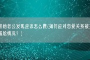 情人被她老公发现应该怎么做(如何应对恋爱关系被主人发现的尴尬情况？)