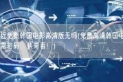 最近免费韩国电影高清版无吗(免费高清韩国电影无需密码，快来看！)