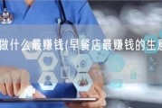 早餐店做什么最赚钱(早餐店最赚钱的生意是什么？)