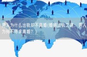 男人为什么出轨却不离婚(婚姻出轨之谜：男人为何不寻求离婚？)