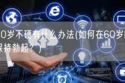 60岁不硬有什么办法(如何在60岁时保持勃起？)