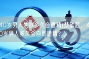 40岁男人禁欲多久会遗精(禁欲后，40岁男人多久会自然遗精？)