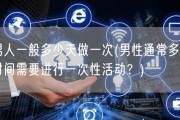 男人一般多少天做一次(男性通常多长时间需要进行一次性活动？)