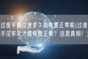过度手瘾过度多久能恢复正常呢(过度手淫多久才能恢复正常？这是真相！)