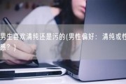 男生喜欢清纯还是污的(男性偏好：清纯或性感？)