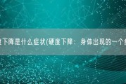 硬度下降是什么症状(硬度下降：身体出现的一个症状)