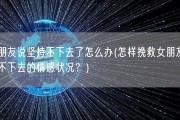 女朋友说坚持不下去了怎么办(怎样挽救女朋友坚持不下去的情感状况？)