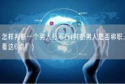怎样判断一个男人行不行(判断男人是否称职，看这6点！)