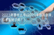 2023年是什么年(2023年即将到来，你准备好了吗？)