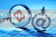 男生忍得很辛苦的表现(男生默默付出的艰辛真情)