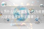 男人为什么50岁就不举了(为何男性到50岁后会出现勃起障碍？)