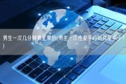 男生一次几分钟算正常的(男生一次性爱平均时间是多少？)