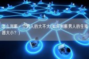 怎么判断一个男人的大不大(如何判断男人的生殖器大小？)