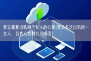 老公重复出轨同个女人的心理(老公多次出轨同一女人，我内心的挣扎和痛苦)