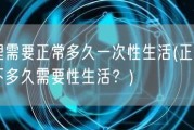 生理需要正常多久一次性生活(正常情况下多久需要性生活？)