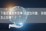 下面总硬是咋回事(总是出问题，到底怎么回事？)