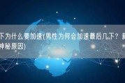男人最后几下为什么要加速(男性为何会加速最后几下？新标题：男性末段加速的神秘原因)