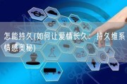 怎能持久(如何让爱情长久：持久维系情感奥秘)