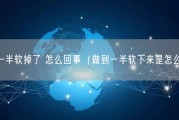 做到一半软掉了 怎么回事（做到一半软下来是怎么回事）