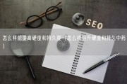 怎么样能提高硬度和持久度（怎么样提升硬度和持久中药）