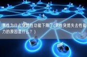 男性为什么突然性功能下降了(男性突然失去性能力的原因是什么？)