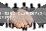 为啥一戴套就软了怎么回事(戴避孕套为什么会导致阴茎软化？)