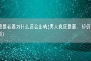 男人很爱老婆为什么还会出轨(男人疯狂爱妻，却仍难逃出轨阴影)