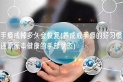 手瘾戒掉多久会恢复(养成戒手瘾的好习惯，还原原本健康的手部状态)