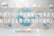 男的能力不行导致离婚的概率多大(男性能力不足会增加离婚的可能性)