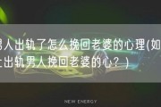 男人出轨了怎么挽回老婆的心理(如何让出轨男人挽回老婆的心？)
