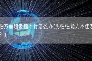 男性方面越来越不行怎么办(男性性能力不佳怎么办？)
