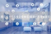 两只手一个舌头让你快乐(双手一舌带来欢乐)