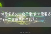 身体需求多久一次正常(身体需要多久进行一次健康的性生活？)