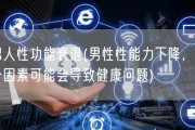 男人性功能衰退(男性性能力下降，这个因素可能会导致健康问题)